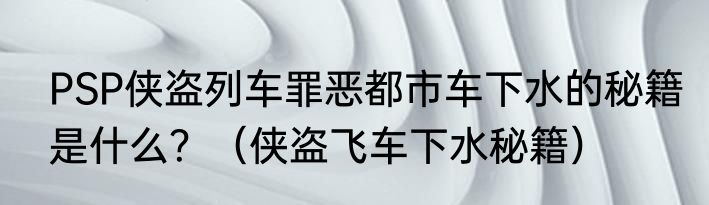 PSP侠盗列车罪恶都市车下水的秘籍是什么？（侠盗飞车下水秘籍）