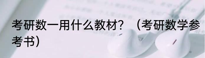 考研数一用什么教材？（考研数学参考书）