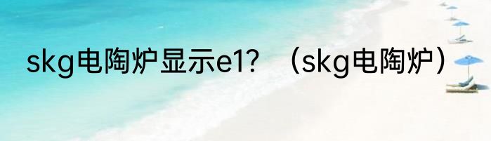 skg电陶炉显示e1？（skg电陶炉）