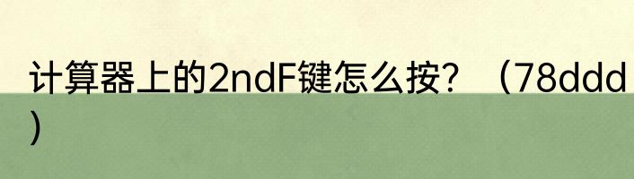 计算器上的2ndF键怎么按？（78ddd）