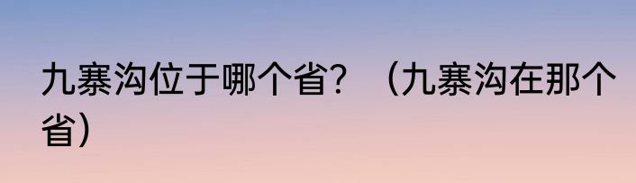 九寨沟位于哪个省？（九寨沟在那个省）