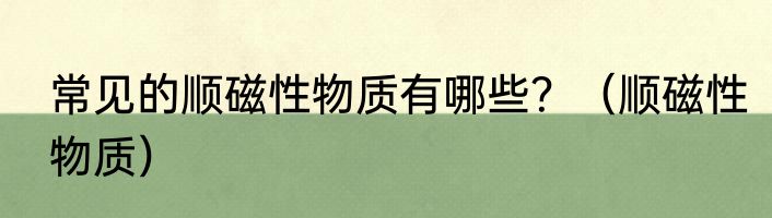 常见的顺磁性物质有哪些？（顺磁性物质）