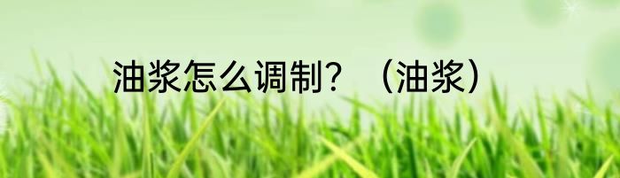 油浆怎么调制？（油浆）