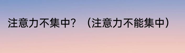 注意力不集中？（注意力不能集中）