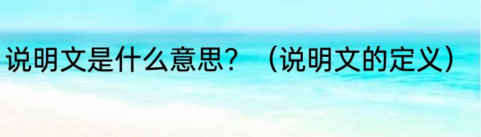 说明文是什么意思？（说明文的定义）