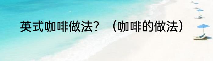 英式咖啡做法？（咖啡的做法）