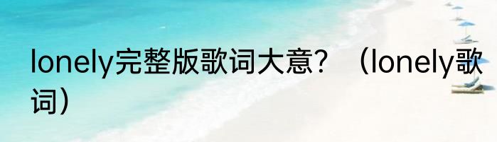 lonely完整版歌词大意？（lonely歌词）