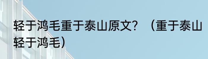 轻于鸿毛重于泰山原文？（重于泰山轻于鸿毛）