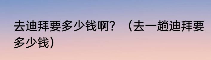 去迪拜要多少钱啊？（去一趟迪拜要多少钱）