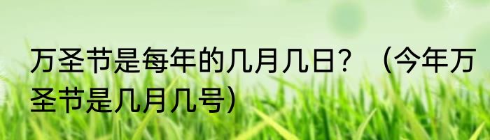 万圣节是每年的几月几日？（今年万圣节是几月几号）