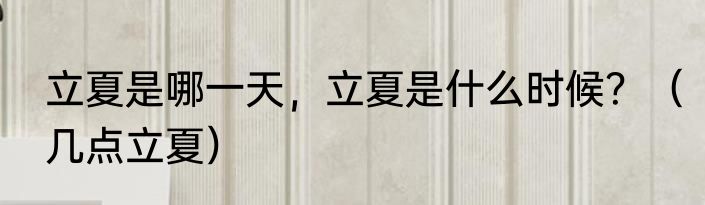 立夏是哪一天，立夏是什么时候？（几点立夏）