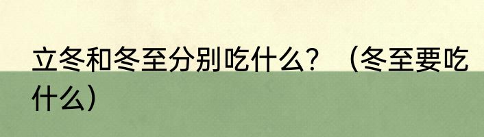 立冬和冬至分别吃什么？（冬至要吃什么）