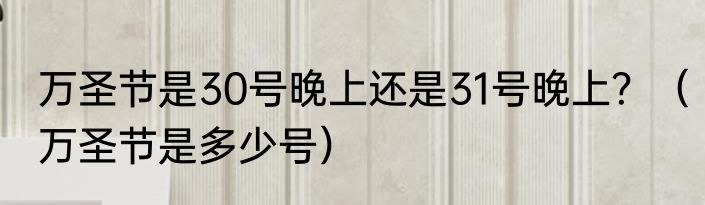 万圣节是30号晚上还是31号晚上？（万圣节是多少号）