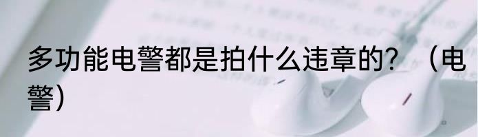 多功能电警都是拍什么违章的？（电警）