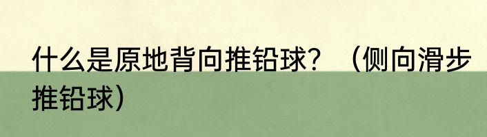 什么是原地背向推铅球？（侧向滑步推铅球）