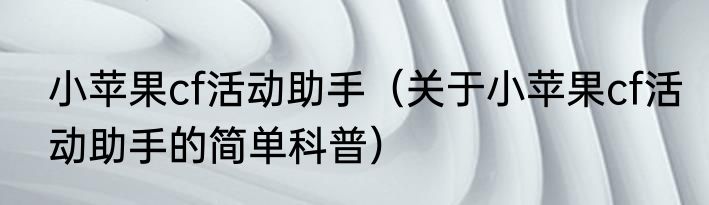 小苹果cf活动助手（关于小苹果cf活动助手的简单科普）