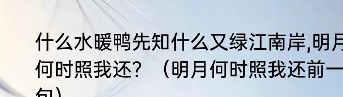 什么水暖鸭先知什么又绿江南岸,明月何时照我还？（明月何时照我还前一句）