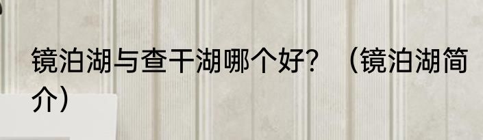 镜泊湖与查干湖哪个好？（镜泊湖简介）
