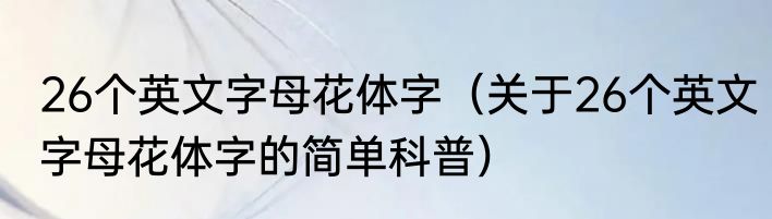 26个英文字母花体字（关于26个英文字母花体字的简单科普）
