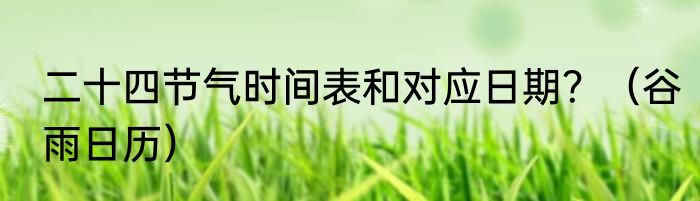 二十四节气时间表和对应日期？（谷雨日历）