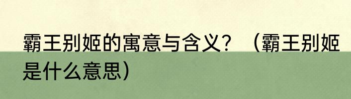 霸王别姬的寓意与含义？（霸王别姬是什么意思）