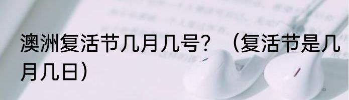 澳洲复活节几月几号？（复活节是几月几日）