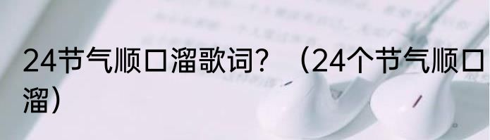 24节气顺口溜歌词？（24个节气顺口溜）