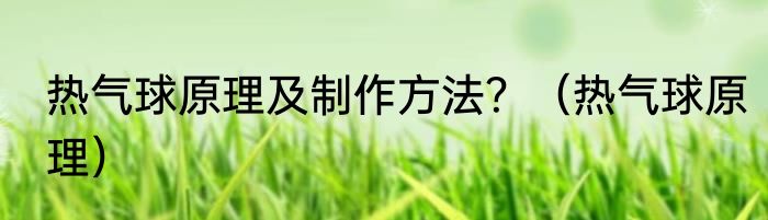 热气球原理及制作方法？（热气球原理）