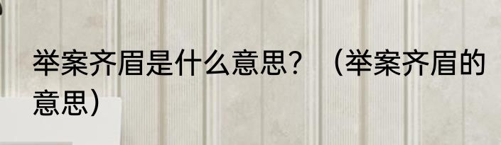 举案齐眉是什么意思？（举案齐眉的意思）