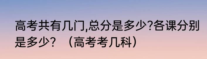 高考共有几门,总分是多少?各课分别是多少？（高考考几科）