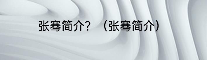 张骞简介？（张骞简介）