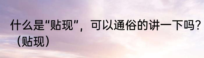 什么是“贴现”，可以通俗的讲一下吗？（贴现）