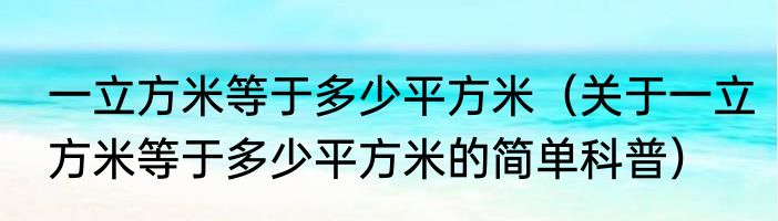 一立方米等于多少平方米（关于一立方米等于多少平方米的简单科普）