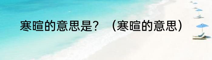 寒暄的意思是？（寒暄的意思）