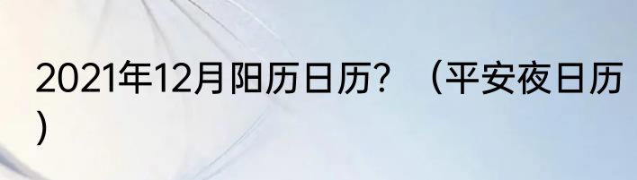 2021年12月阳历日历？（平安夜日历）
