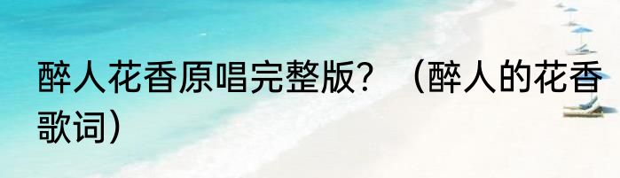 醉人花香原唱完整版？（醉人的花香歌词）