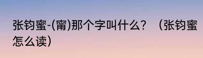 张钧蜜-(甯)那个字叫什么？（张钧蜜怎么读）