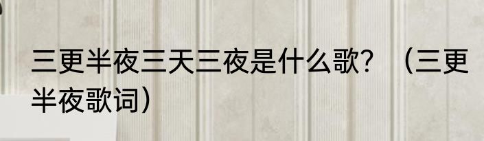 三更半夜三天三夜是什么歌？（三更半夜歌词）