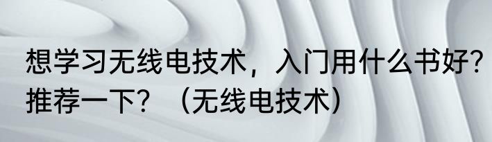 想学习无线电技术，入门用什么书好?推荐一下？（无线电技术）