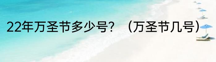 22年万圣节多少号？（万圣节几号）