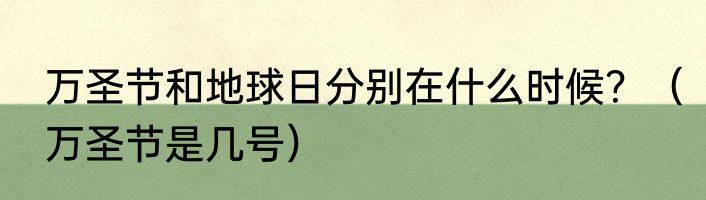 万圣节和地球日分别在什么时候？（万圣节是几号）