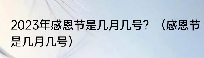 2023年感恩节是几月几号？（感恩节是几月几号）