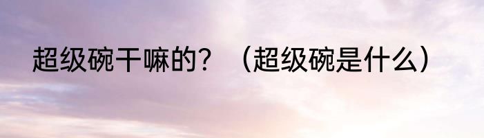 超级碗干嘛的？（超级碗是什么）