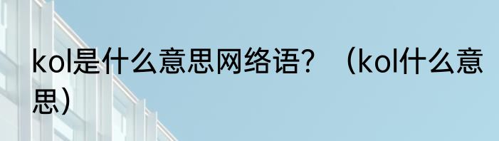 kol是什么意思网络语？（kol什么意思）