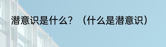 潜意识是什么？（什么是潜意识）