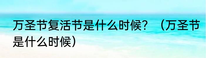 万圣节复活节是什么时候？（万圣节是什么时候）