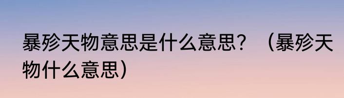 暴殄天物意思是什么意思？（暴殄天物什么意思）