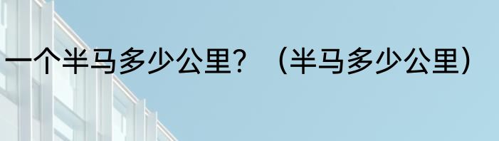 一个半马多少公里？（半马多少公里）