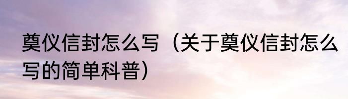 奠仪信封怎么写（关于奠仪信封怎么写的简单科普）