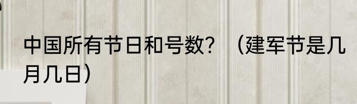 中国所有节日和号数？（建军节是几月几日）